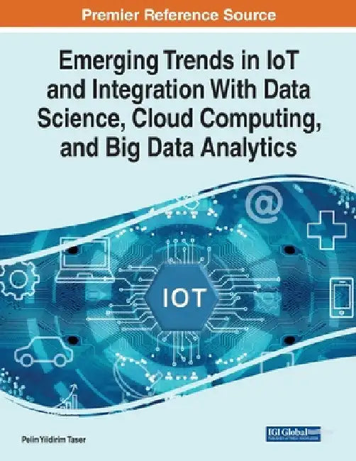 Emerging Trends in IoT and Integration with Data Science, Cloud Computing, and Big Data Analytics by Pelin Yildirim Taser
