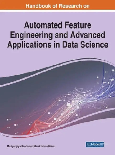 Handbook of Research on Automated Feature Engineering and Advanced Applications in Data Science by Mrutyunjaya Panda
