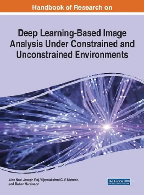 Handbook of Research on Deep Learning-Based Image Analysis Under Constrained and Unconstrained Environments by Alex Noel Joseph Raj
