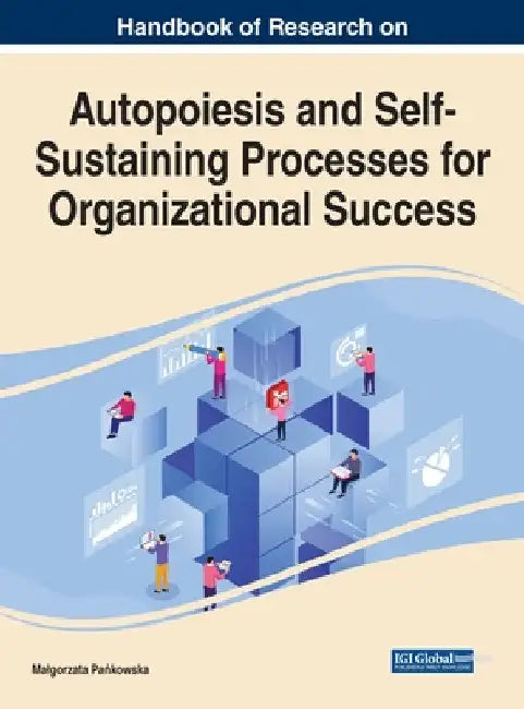Handbook of Research on Autopoiesis and Self-Sustaining Processes for Organizational Success by Malgorzata Pańkowska