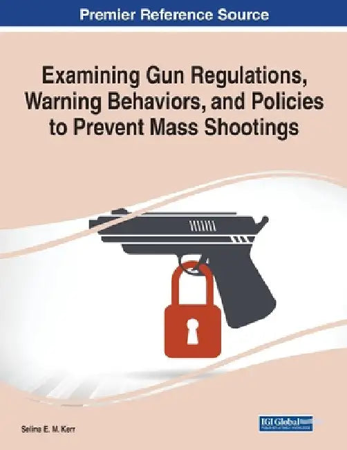 Examining Gun Regulations, Warning Behaviors, and Policies to Prevent Mass Shootings by Selina E. M. Kerr