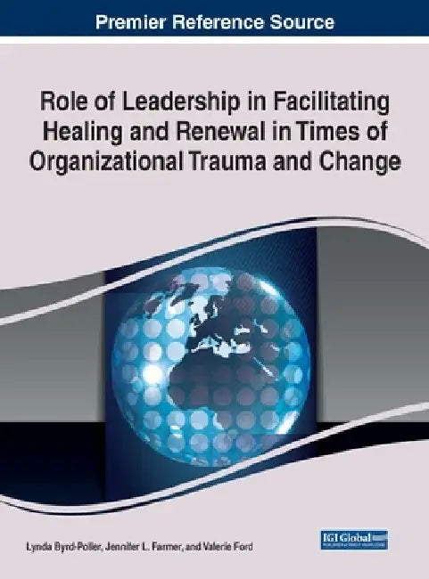 Role of Leadership in Facilitating Healing and Renewal in Times of Organizational Trauma and Change by Lynda Byrd-Poller