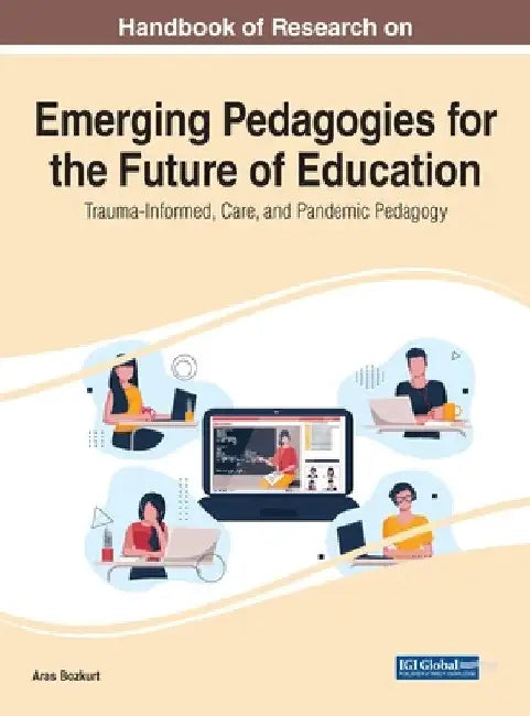 Handbook of Research on Emerging Pedagogies for the Future of Education: Trauma-Informed, Care, and Pandemic Pedagogy by Aras Bozkurt