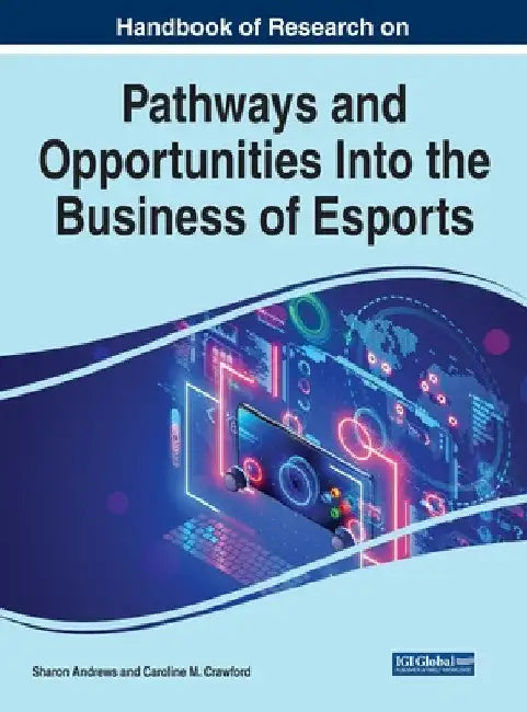 Handbook of Research on Pathways and Opportunities Into the Business of Esports by Sharon Andrews