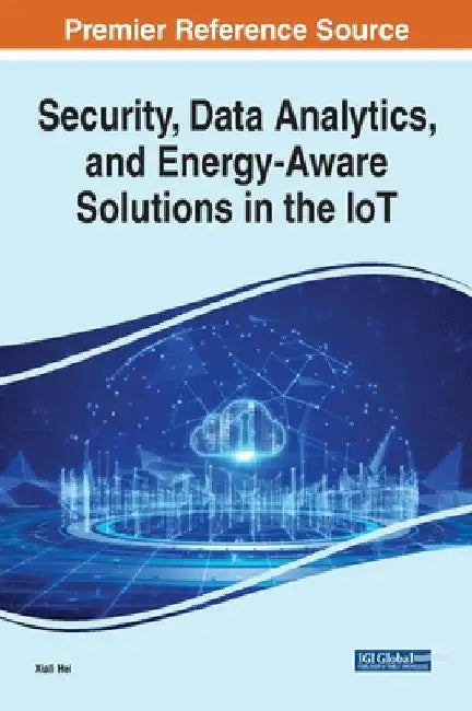 Security, Data Analytics, and Energy-Aware Solutions in the IoT by Xiali Hei
