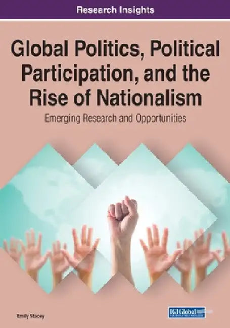 Global Politics, Political Participation, and the Rise of Nationalism: Emerging Research and Opportunities, 1 volume by Emily Stacey