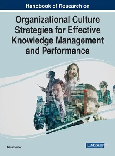 Handbook of Research on Organizational Culture Strategies for Effective Knowledge Management and Performance by Dana Tessier