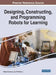 Designing, Constructing, and Programming Robots for Learning by Nikleia Eteokleous