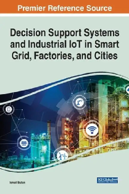 Decision Support Systems and Industrial IoT in Smart Grid, Factories, and Cities by Ismail Butun