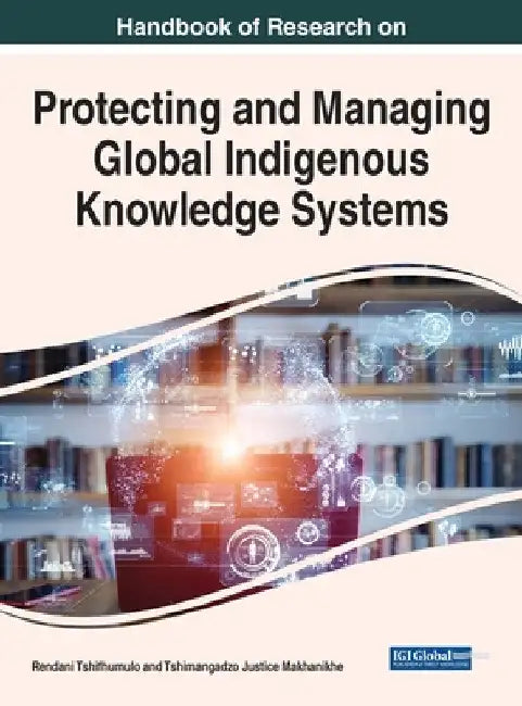 Handbook of Research on Protecting and Managing Global Indigenous Knowledge Systems by Rendani Tshifhumulo