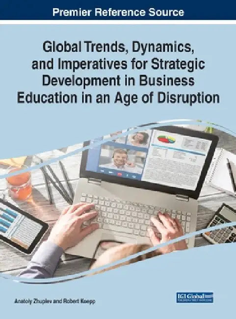 Global Trends, Dynamics, and Imperatives for Strategic Development in Business Education in an Age of Disruption by Anatoly Zhuplev