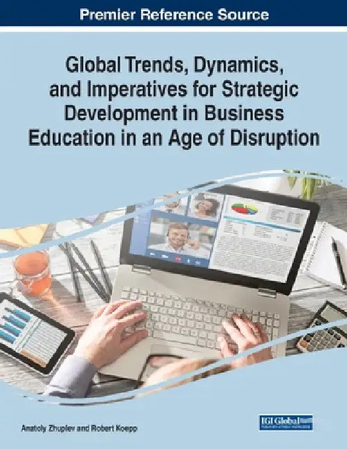 Global Trends, Dynamics, and Imperatives for Strategic Development in Business Education in an Age of Disruption by Anatoly Zhuplev