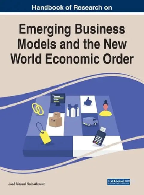 Handbook of Research on Emerging Business Models and the New World Economic Order by Jose Manuel Saiz-Alvarez