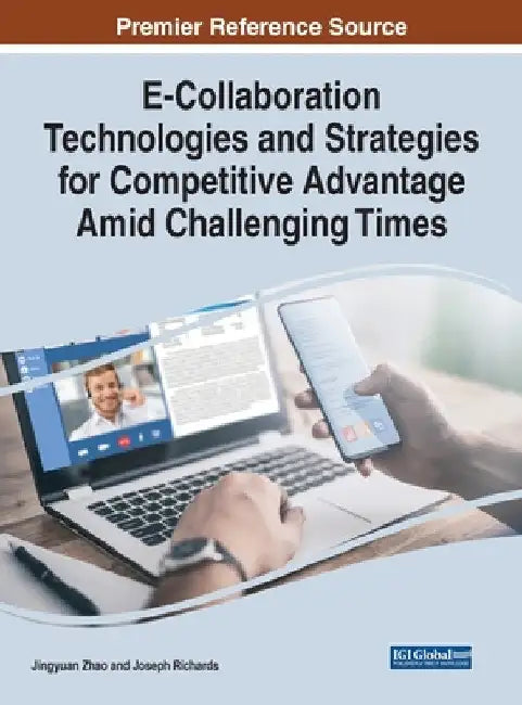 E-Collaboration Technologies and Strategies for Competitive Advantage Amid Challenging Times by Jingyuan Zhao