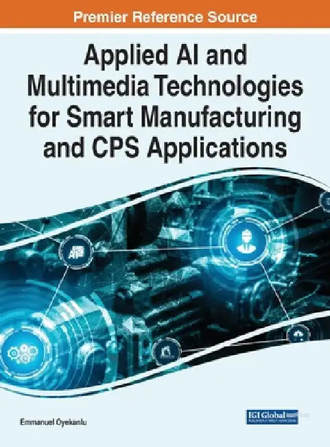 Applied AI and Multimedia Technologies for Smart Manufacturing and CPS Applications by Emmanuel Oyekanlu