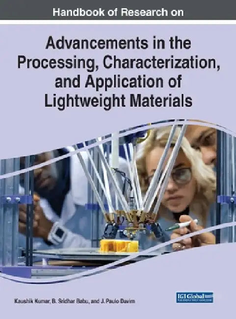 Handbook of Research on Advancements in the Processing, Characterization, and Application of Lightweight Materials by Kaushik Kumar