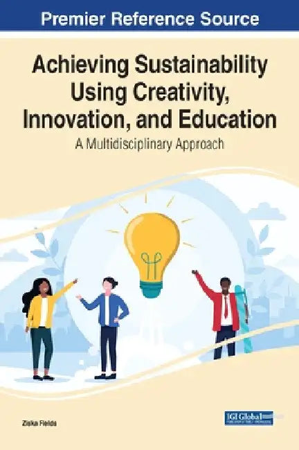 Achieving Sustainability Using Creativity, Innovation, and Education: A Multidisciplinary Approach by Ziska Fields