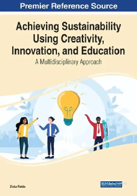 Achieving Sustainability Using Creativity, Innovation, and Education: A Multidisciplinary Approach by Ziska Fields