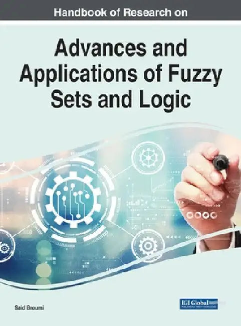 Handbook of Research on Advances and Applications of Fuzzy Sets and Logic by Said Broumi