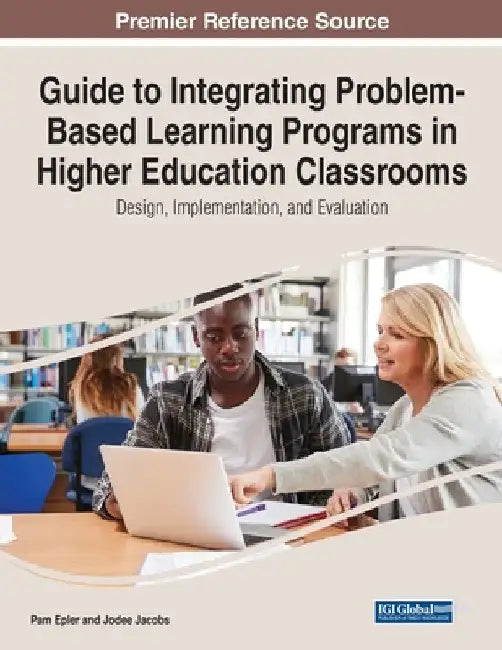 Guide to Integrating Problem-Based Learning Programs in Higher Education Classrooms: Design, Implementation, and Evaluation by Pam Epler