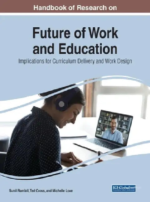 Handbook of Research on Future of Work and Education: Implications for Curriculum Delivery and Work Design by Sunil Ramlall