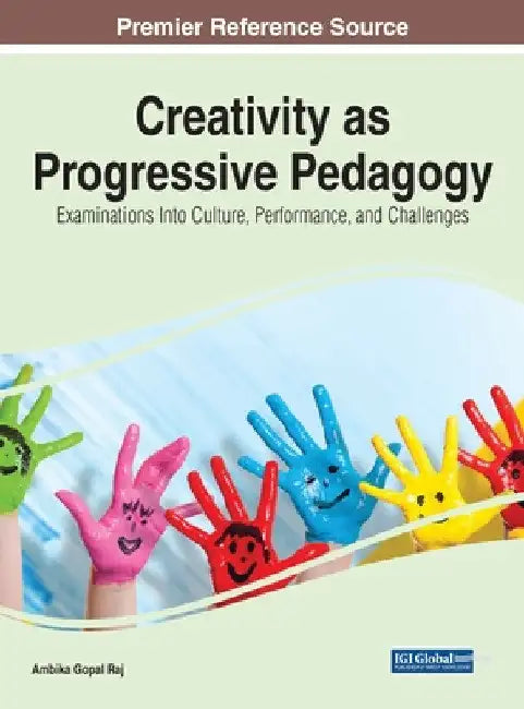 Creativity as Progressive Pedagogy: Examinations Into Culture, Performance, and Challenges by Ambika Gopal Raj