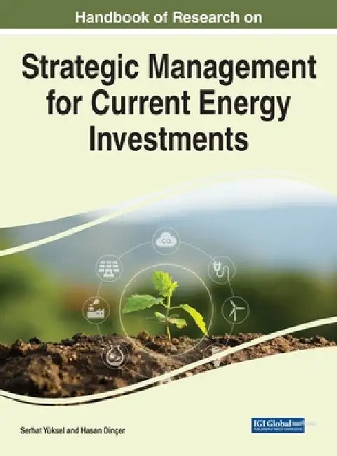 Handbook of Research on Strategic Management for Current Energy Investments by Serhat Yüksel