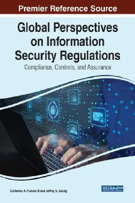 Global Perspectives on Information Security Regulations: Compliance, Controls, and Assurance by III Francia Guillermo A.