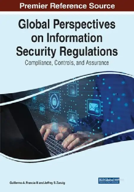 Global Perspectives on Information Security Regulations: Compliance, Controls, and Assurance by III Francia Guillermo A.