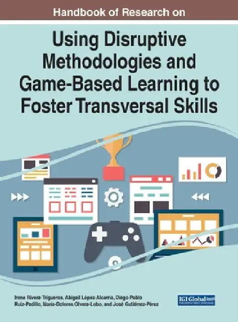 Handbook of Research on Using Disruptive Methodologies and Game-Based Learning to Foster Transversal Skills by Irene Rivera-Trigueros