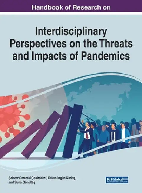 Handbook of Research on Interdisciplinary Perspectives on the Threats and Impacts of Pandemics by Şahver Omeraki Çekirdekci