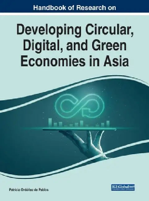 Handbook of Research on Developing Circular, Digital, and Green Economies in Asia by Patricia Ordóñez de Pablos