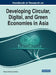 Handbook of Research on Developing Circular, Digital, and Green Economies in Asia by Patricia Ordóñez de Pablos