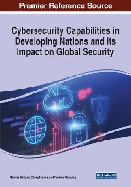 Cybersecurity Capabilities in Developing Nations and Its Impact on Global Security by Maurice Dawson