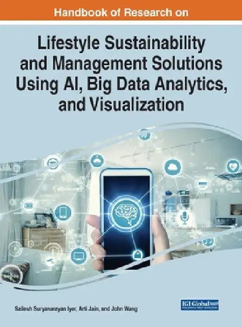 Handbook of Research on Lifestyle Sustainability and Management Solutions Using AI, Big Data Analytics, and Visualization by Sailesh Suryanarayan Iyer