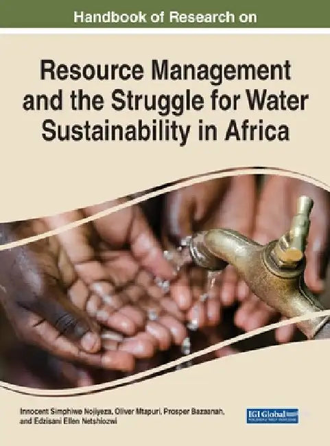 Handbook of Research on Resource Management and the Struggle for Water Sustainability in Africa by Innocent Simphiwe Nojiyeza