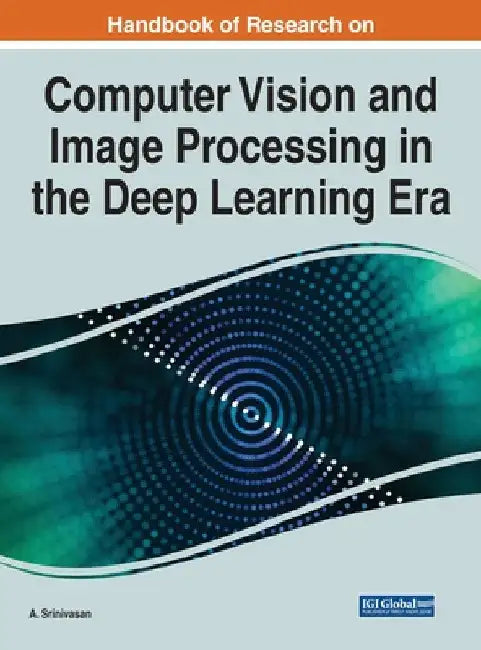 Handbook of Research on Computer Vision and Image Processing in the Deep Learning Era by A. Srinivasan