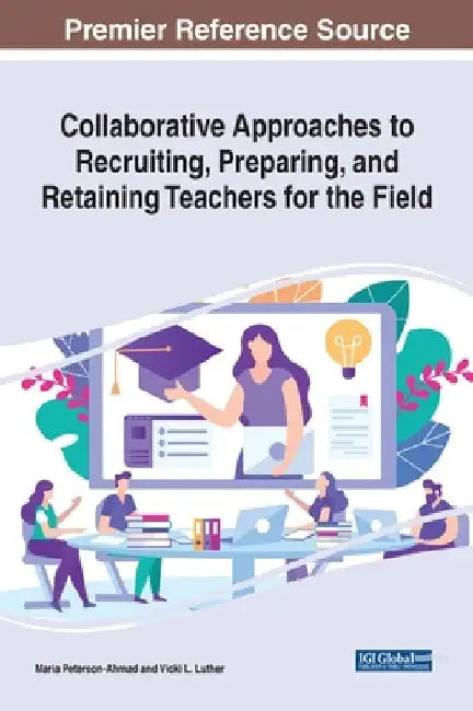 Collaborative Approaches to Recruiting, Preparing, and Retaining Teachers for the Field by Maria Peterson-Ahmad