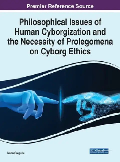 Philosophical Issues of Human Cyborgization and the Necessity of Prolegomena on Cyborg Ethics by Ivana Greguric