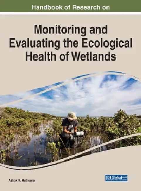 Handbook of Research on Monitoring and Evaluating the Ecological Health of Wetlands by Ashok K. Rathoure