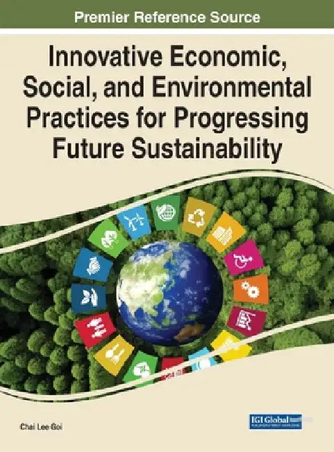 Innovative Economic, Social, and Environmental Practices for Progressing Future Sustainability by Chai Lee Goi