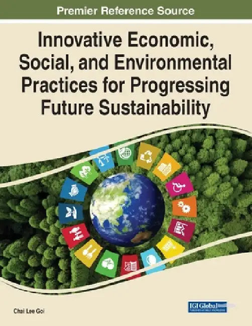 Innovative Economic, Social, and Environmental Practices for Progressing Future Sustainability by Chai Lee Goi