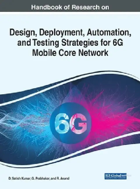 Handbook of Research on Design, Deployment, Automation, and Testing Strategies for 6G Mobile Core Network by D. Satish Kumar