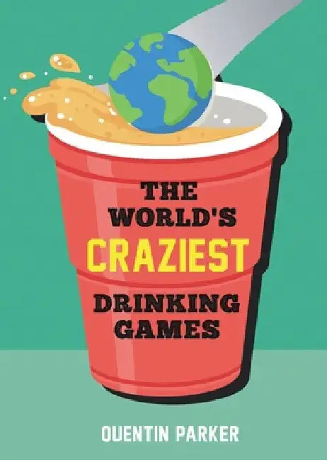 The World's Craziest Drinking Games: Fun Party Games from Around the World to Liven Up Any Social Event by Quentin Parker