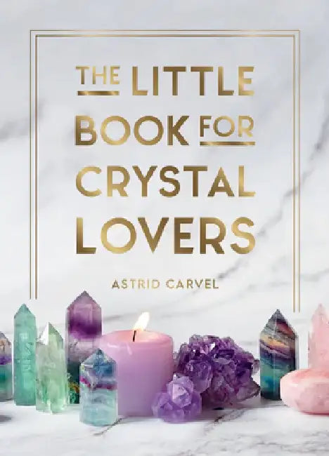 The Little Book for Crystal Lovers: Simple Tips to Make the Most of Your Crystal Collection by Astrid Carvel
