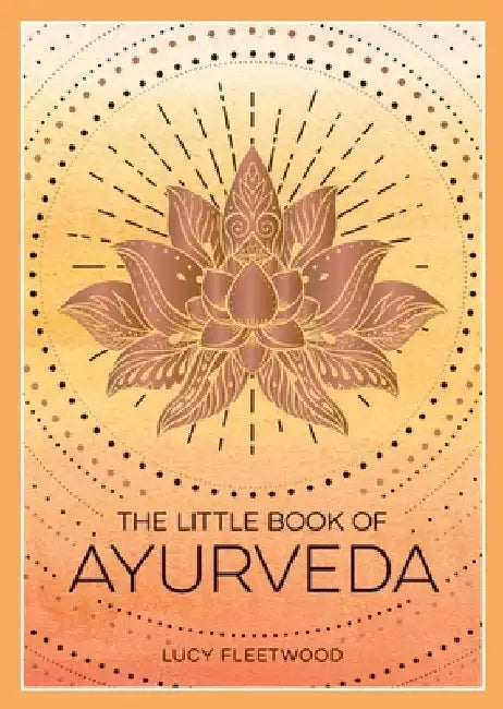 The Little Book of Ayurveda: A Beginner's Guide to the Art of Balancing Mind, Body and Spirit by Lucy Fleetwood