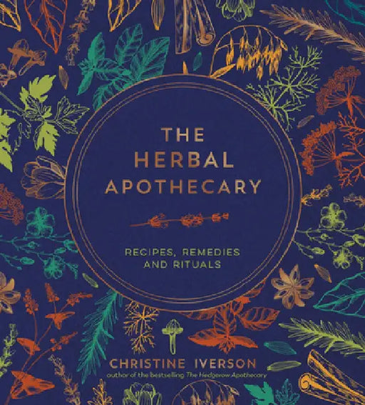 The Herbal Apothecary: Recipes, Remedies and Rituals by Christine Iverson