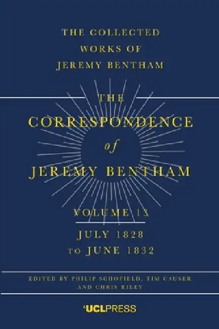 Correspondence of Jeremy Bentham, Volume 13: July 1828 to June 1832 by Philip Schofield, Tim Causer, Chris Riley