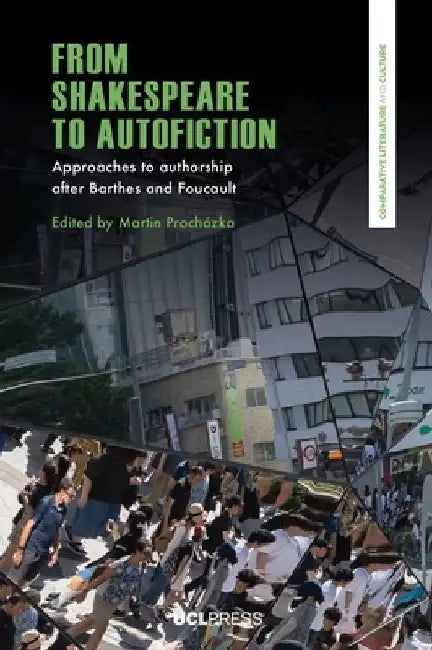 From Shakespeare to Autofiction: Approaches to authorship after Barthes and Foucault by Martin Procházka