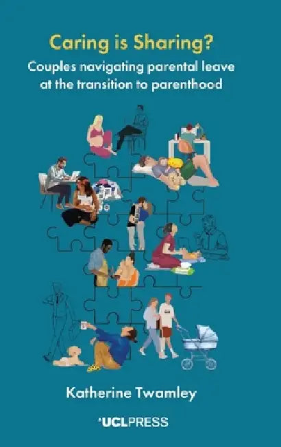 Caring is Sharing?: Couples navigating parental leave at the transition to parenthood by Katherine Twamley